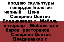 продаю скульптуры гепардов Бельгия черный  › Цена ­ 15 000 - Северная Осетия, Владикавказ г. Мебель, интерьер » Мебель для баров, ресторанов   . Северная Осетия,Владикавказ г.